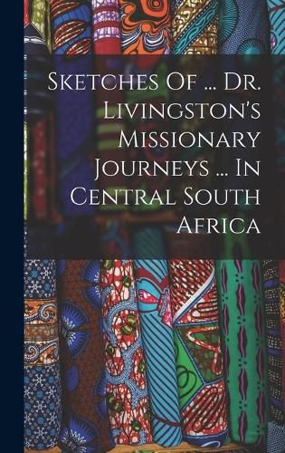 Cover image for Sketches Of ... Dr. Livingston's Missionary Journeys ... In Central South Africa