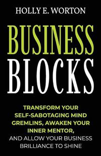 Cover image for Business Blocks: Transform Your Self-Sabotaging Mind Gremlins, Awaken Your Inner Mentor, and Allow Your Business Brilliance to Shine