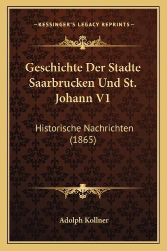 Cover image for Geschichte Der Stadte Saarbrucken Und St. Johann V1: Historische Nachrichten (1865)