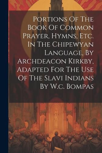 Cover image for Portions Of The Book Of Common Prayer, Hymns, Etc. In The Chipewyan Language, By Archdeacon Kirkby, Adapted For The Use Of The Slavi Indians By W.c. Bompas