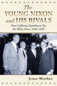 Cover image for The Young Nixon and His Rivals: Four California Republicans Eye the White House, 1946-1958