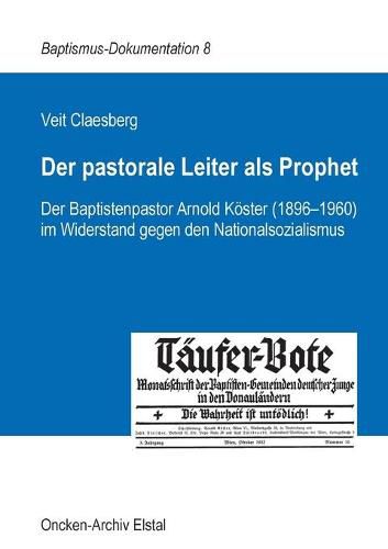 Der pastorale Leiter als Prophet: Der Baptistenpastor Arnold Koester (1896-1960) im Widerstand gegen den Nationalsozialismus