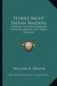 Cover image for Stories about Indian Maidens: Unusual Sex and Marriage Customs Among the Osage Indians