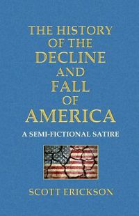 Cover image for The History of the Decline and Fall of America: A Semi-Fictional Satire