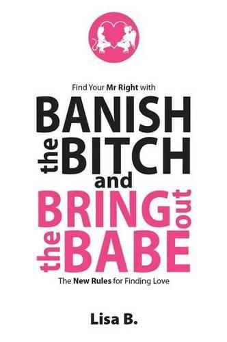 Cover image for Banish the Bitch and Bring Out the Babe: The New Rules for Finding Love