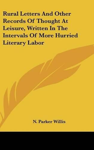 Cover image for Rural Letters and Other Records of Thought at Leisure, Written in the Intervals of More Hurried Literary Labor