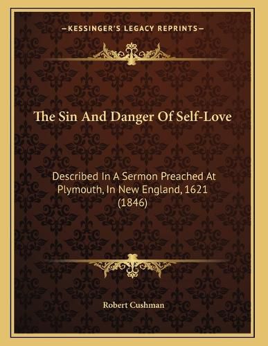 Cover image for The Sin and Danger of Self-Love: Described in a Sermon Preached at Plymouth, in New England, 1621 (1846)