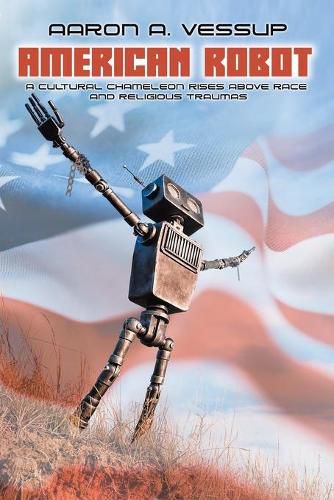 Cover image for American Robot: A CULTURAL CHAMELEON RISES ABOVE RACE and RELIGIOUS TRAUMAS