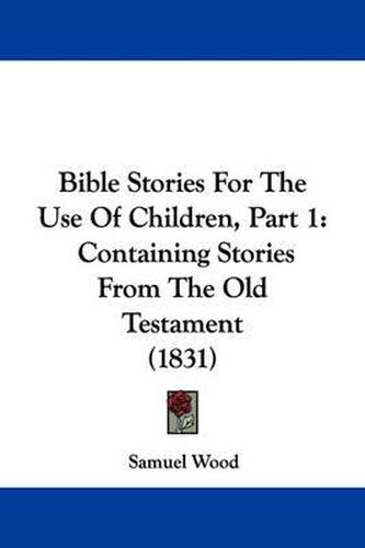 Cover image for Bible Stories For The Use Of Children, Part 1: Containing Stories From The Old Testament (1831)