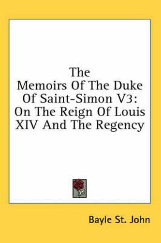 The Memoirs of the Duke of Saint-Simon V3: On the Reign of Louis XIV and the Regency