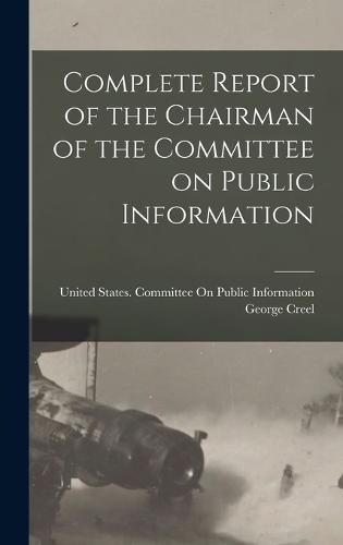 Cover image for Complete Report of the Chairman of the Committee on Public Information