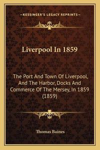 Cover image for Liverpool in 1859: The Port and Town of Liverpool, and the Harbor, Docks and Commerce of the Mersey, in 1859 (1859)