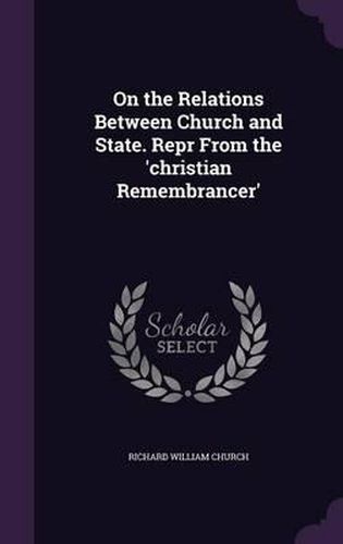 On the Relations Between Church and State. Repr from the 'Christian Remembrancer