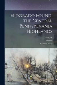 Cover image for Eldorado Found, the Central Pennsylvania Highlands; a Tourist's Survey