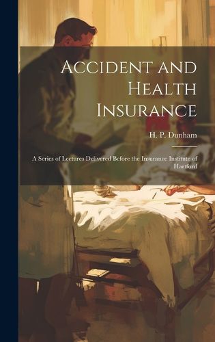 Cover image for Accident and Health Insurance; a Series of Lectures Delivered Before the Insurance Institute of Hartford