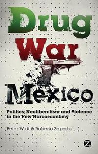 Cover image for Drug War Mexico: Politics, Neoliberalism and Violence in the New Narcoeconomy