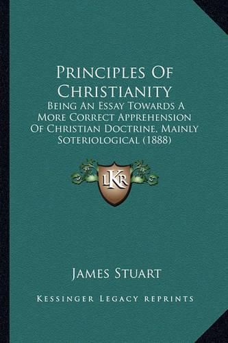 Principles of Christianity: Being an Essay Towards a More Correct Apprehension of Christian Doctrine, Mainly Soteriological (1888)