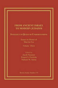 Cover image for From Ancient Israel to Modern Judaism: Intellect in Quest of Understanding: Essays in Honor of Marvin Fox, Volume 3