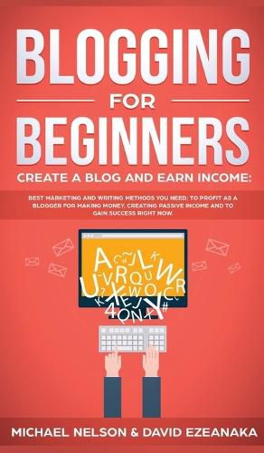 Cover image for Blogging for Beginners Create a Blog and Earn Income: Best Marketing and Writing Methods You NEED; to Profit as a Blogger for Making Money, Creating Passive Income and to Gain Success RIGHT NOW.