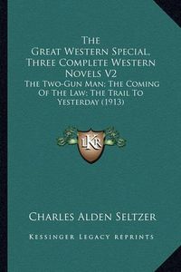 Cover image for The Great Western Special, Three Complete Western Novels V2: The Two-Gun Man; The Coming of the Law; The Trail to Yesterday (1913)