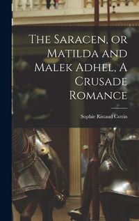 Cover image for The Saracen, or Matilda and Malek Adhel, A Crusade Romance