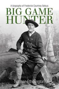 Cover image for Big Game Hunter: A Biography of Frederick Courtney Selous