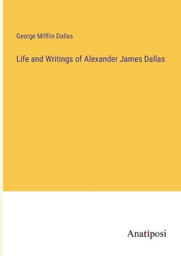 Life and Writings of Alexander James Dallas