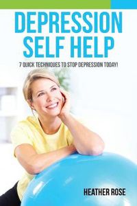 Cover image for Depression Self Help: 7 Quick Techniques to Stop Depression Today!