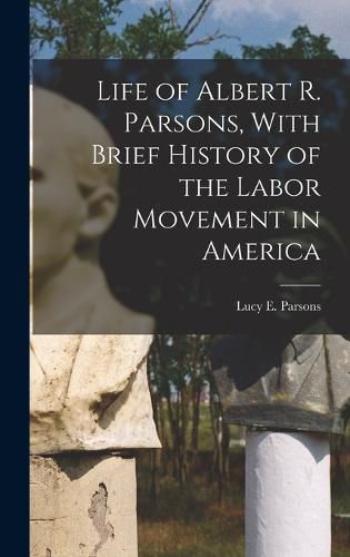 Life of Albert R. Parsons, With Brief History of the Labor Movement in America