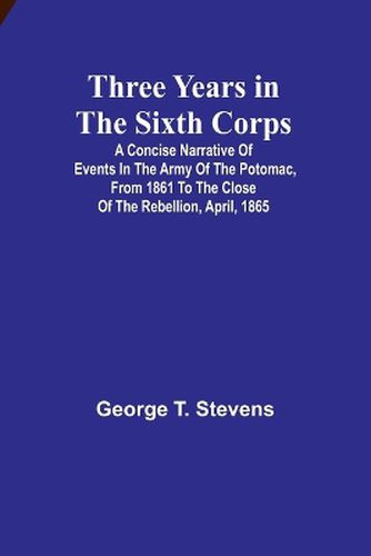 Three years in the Sixth Corps