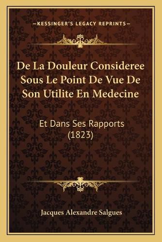 de La Douleur Consideree Sous Le Point de Vue de Son Utilite En Medecine: Et Dans Ses Rapports (1823)