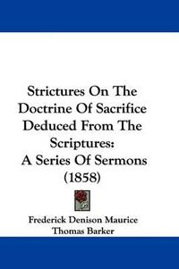 Cover image for Strictures on the Doctrine of Sacrifice Deduced from the Scriptures: A Series of Sermons (1858)