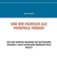 Cover image for Sind wir eigentlich alle potentielle Moerder?: Der ganz normale Wahnsinn auf Deutschlands Strassen!!! Macht Autofahren uberhaupt noch Spass