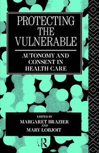 Cover image for Protecting the Vulnerable: Autonomy and consent in health care