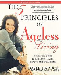 Cover image for The Five Principles of Ageless Living: A Woman's Guide to Lifelong Health, Beauty, and Well-Being