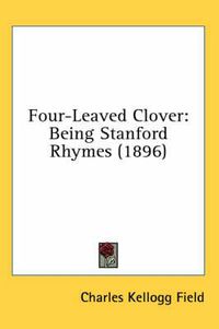 Cover image for Four-Leaved Clover: Being Stanford Rhymes (1896)
