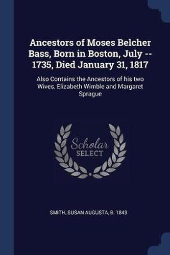 Cover image for Ancestors of Moses Belcher Bass, Born in Boston, July -- 1735, Died January 31, 1817: Also Contains the Ancestors of His Two Wives, Elizabeth Wimble and Margaret Sprague