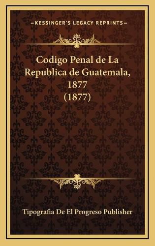 Cover image for Codigo Penal de La Republica de Guatemala, 1877 (1877)