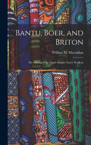 Cover image for Bantu, Boer, and Briton; the Making of the South African Native Problem