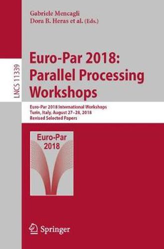 Euro-Par 2018: Parallel Processing Workshops: Euro-Par 2018 International Workshops, Turin, Italy, August 27-28, 2018, Revised Selected Papers