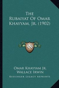 Cover image for The Rubaiyat of Omar Khayyam, JR. (1902) the Rubaiyat of Omar Khayyam, JR. (1902)