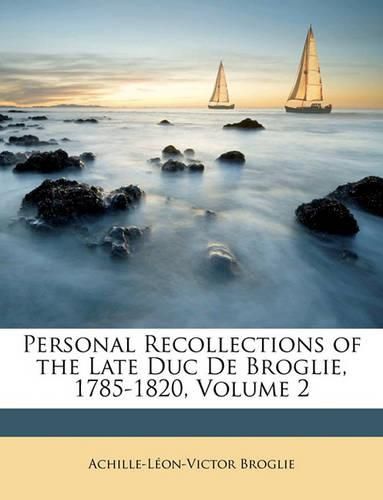 Personal Recollections of the Late Duc de Broglie, 1785-1820, Volume 2