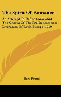 Cover image for The Spirit of Romance: An Attempt to Define Somewhat the Charm of the Pre-Renaissance Literature of Latin Europe (1910)