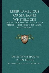 Cover image for Liber Famelicus of Sir James Whitelocke: A Judge of the Court of King's Bench in the Reigns of James I and Charles I