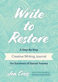 Cover image for Write to Restore: A Step-By-Step Creative Writing Journal for Survivors of Sexual Trauma (Writing Therapy, Healing Power of Writing)