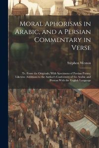 Cover image for Moral Aphorisms in Arabic, and a Persian Commentary in Verse