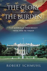 Cover image for The Glory and the Burden: The American Presidency from FDR to Trump