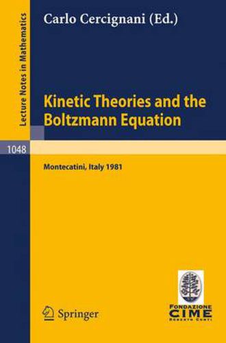 Cover image for Kinetic Theories and the Boltzmann Equation: Lectures given at the 1st 1981 Session of the Centro Internazionale Matematico Estivo (C.I.M.E.) Held at Montecatini, Italy, June 10-18, 1981