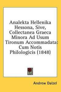 Cover image for Analekta Hellenika Hessona, Sive, Collectanea Graeca Minora Ad Usum Tironum Accommadata: Cum Notis Philologicis (1848)