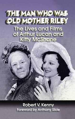 The Man Who Was Old Mother Riley - The Lives and Films of Arthur Lucan and Kitty McShane (Hardback)